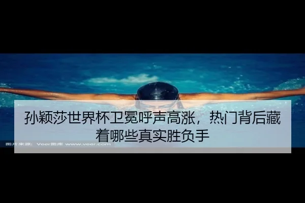 孙颖莎世界杯卫冕呼声高涨，热门背后藏着哪些真实胜负手